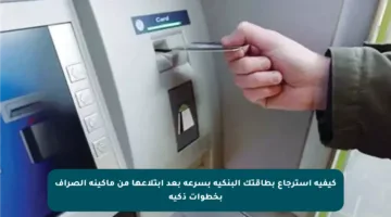 كيفية استرجاع بطاقتك البنكية بسرعة بعد ابتلاعها من ماكينة الصراف بخطوات ذكية